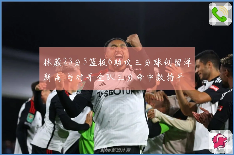 林葳23分5篮板6助攻三分球创留洋新高 与对手全队三分命中数持平