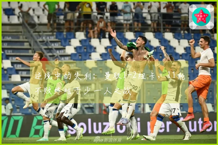 逆境中的失利：曼联1-2纽卡，11轮不败终结于少一人之战