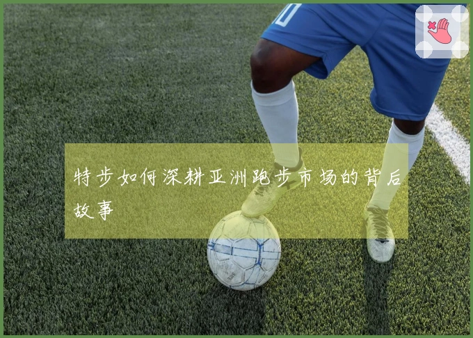 特步如何深耕亚洲跑步市场的背后故事