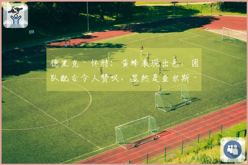 德里克·怀特：黄蜂表现出色，团队配合令人赞叹，显然是查尔斯·李的出色指导。