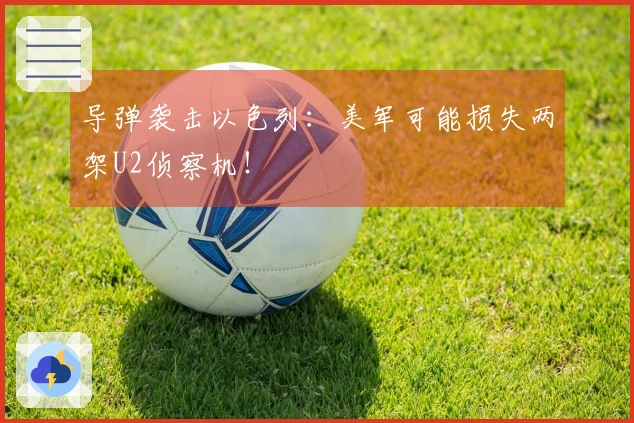 导弹袭击以色列：美军可能损失两架U2侦察机！