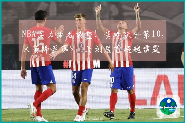 NBA实力排名调整！黄蜂跃升第10，火箭降至第9，马刺居首超越雷霆