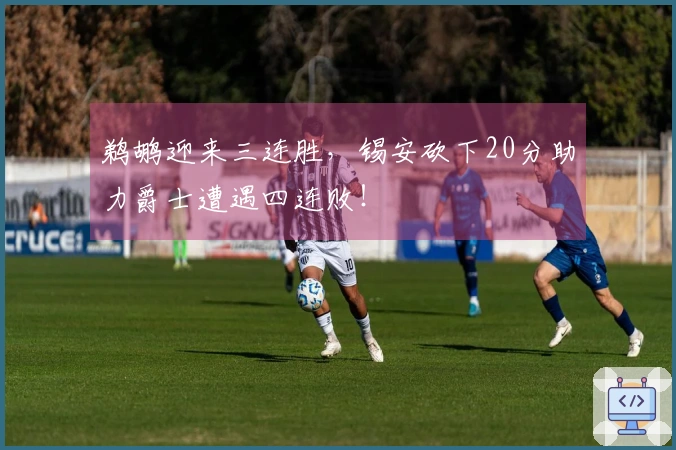 鹈鹕迎来三连胜，锡安砍下20分助力爵士遭遇四连败！