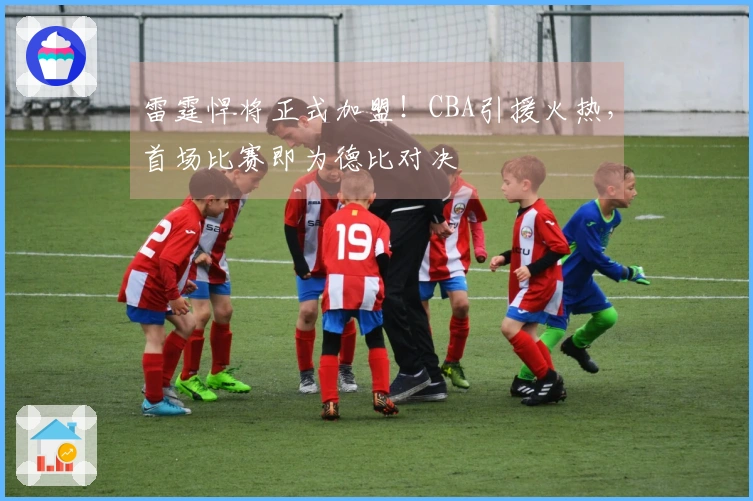 雷霆悍将正式加盟！CBA引援火热，首场比赛即为德比对决