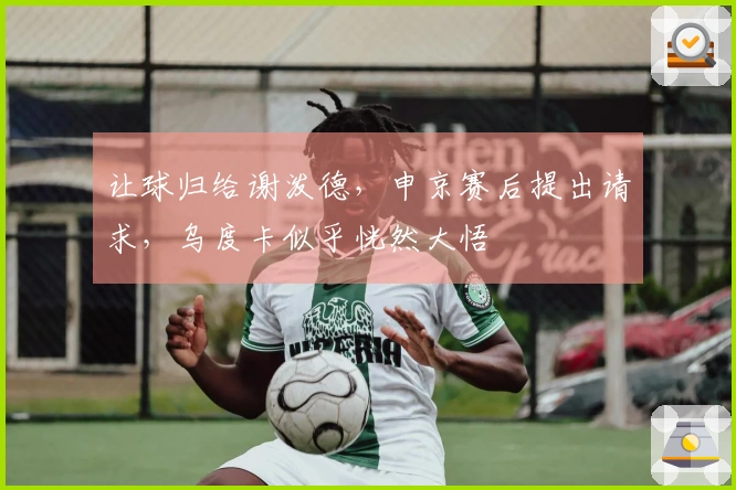 让球归给谢泼德，申京赛后提出请求，乌度卡似乎恍然大悟