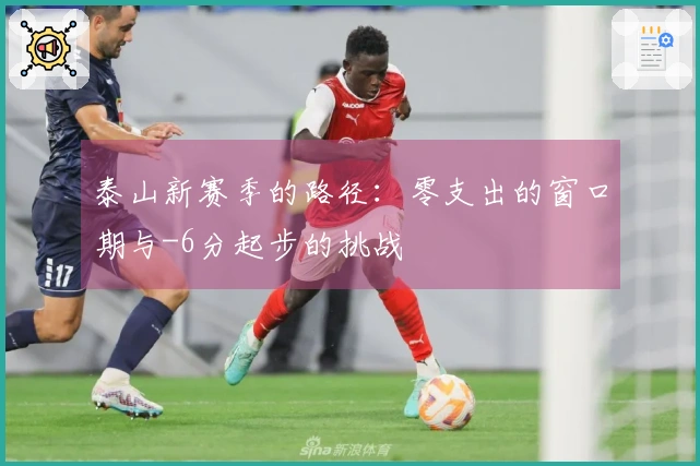泰山新赛季的路径：零支出的窗口期与-6分起步的挑战